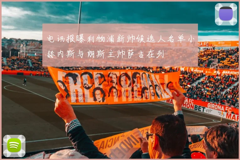 电讯报曝利物浦新帅候选人名单小赫内斯与朗斯主帅萨吉在列