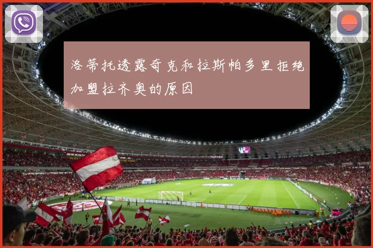 洛蒂托透露奇克和拉斯帕多里拒绝加盟拉齐奥的原因